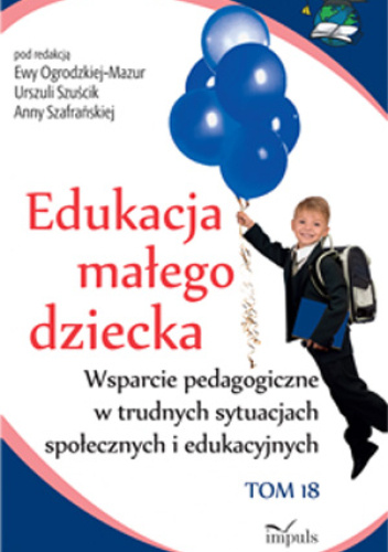 Edukacja małego dziecka. Tom 18.Wsparcie pedagogiczne w trudnych sytuacjach społecznych i edukacyjnych