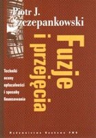 Fuzje i przejęcia. Techniki oceny opłacalności i sposoby finansowania