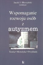 Wspomaganie rozwoju osób z autyzmem. Teoria - metodyka - przykłady