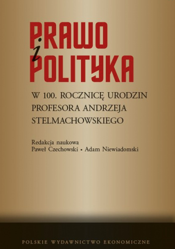 Prawo i polityka. W 100. rocznicę urodzin Profesora Andrzeja Stelmachowskiego