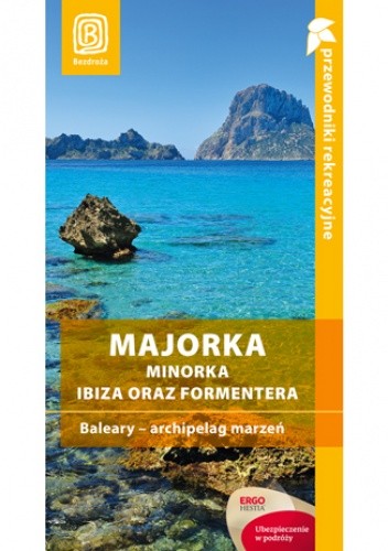 Majorka, Minorka, Ibiza oraz Formentera. Baleary - archipelag marzeń. Przewodnik rekreacyjny. Wydanie 2