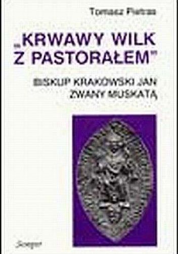 "Krwawy wilk z pastorałem" Biskup krakowski Jan zwany Muskatą