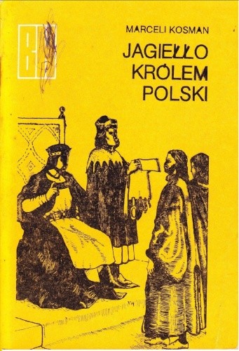 Jagiełło Królem Polski. Z dziejów Unii Polski i Litwy