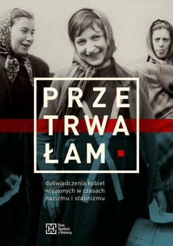 Przetrwałam: doświadczenia kobiet więzionych w czasach nazizmu i stalinizmu