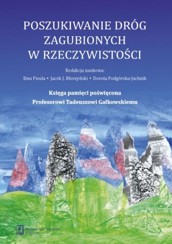 Poszukiwanie dróg zagubionych w rzeczywistości. Księga pamięci poświęcona Profesorowi Tadeuszowi Gałkowskiemu