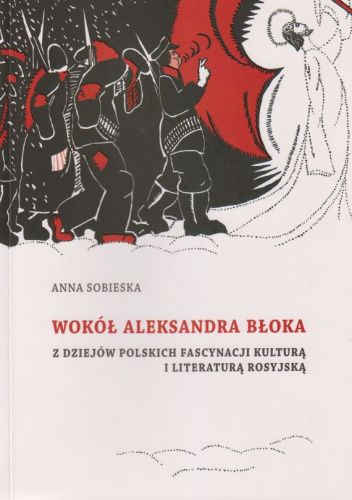 Wokół Aleksandra Błoka. Z dziejów polskich fascynacji kulturą i literaturą rosyjską