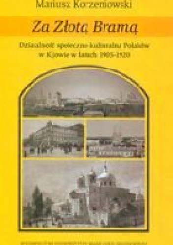Za złotą bramą. Działalność społeczno-kulturalna Polaków w Kijowie w latach 1905-1920