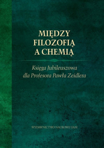 Między filozofią a chemią. Księga Jubileuszowa dla Profesora Pawła Zeidlera.