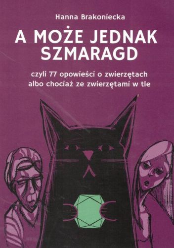 A może jednak Szmaragd, czyli 77 opowieści o zwierzętach albo chociaż ze zwierzętami w tle