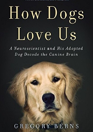 How Dogs Love Us: A Neuroscientist and His Adopted Dog Decode the Canine Brain