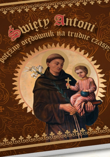 Święty Antoni. Potężny orędownik na trudne czasy