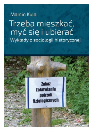 Trzeba mieszkać, myć się i ubierać. Wykłady z socjologii historycznej