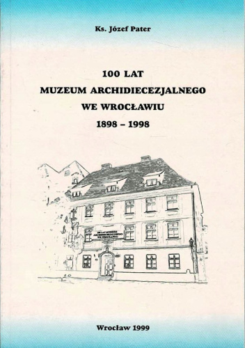 100 lat Muzeum Archidiecezjalnego we Wrocławiu 1898-1998