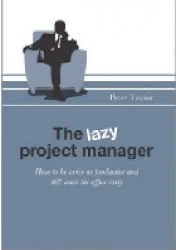 The Lazy Project Manager: How to be twice as productive and still leave the office early