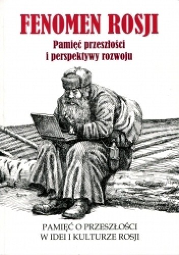 Fenomen Rosji. Pamięć przeszłości i perspektywy rozwoju. Część 1. Pamięć o przeszłości w idei i kulturze Rosji