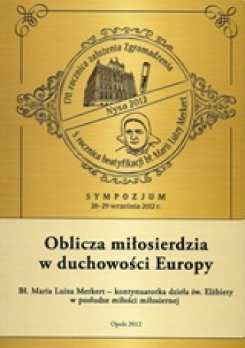 Oblicza miłosierdzia w duchowości Europy: bł. Maria Luiza Merkert - kontynuatorka dzieła św. Elżbiety w posłudze miłości miłosiernej