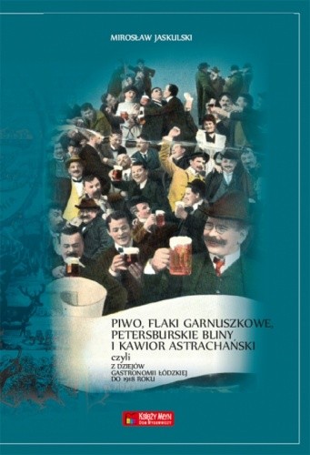 Piwo, flaki garnuszkowe, petersburskie bliny i kawior astrachański. Z dziejów łódzkiej gastronomii do 1914 roku