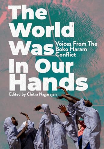 The World Was in Our Hands: Voices from the Boko Haram Conflict