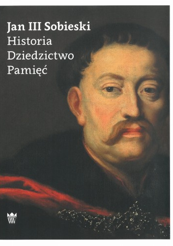 Jan III Sobieski. Historia. Dziedzictwo. Pamięć