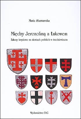 Między Jerozolimą a Łukowem. Zakony krzyżowe na ziemiach polskich w średniowieczu