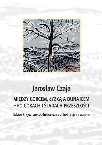 Między Gorcem, Łyżką a Dunajcem – po górach i śladach przeszłości. Szkice krajoznawczo-historyczne z ilustracjami autora