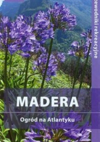 Madera. Ogród na Atlantyku. Przewodnik rekreacyjny
