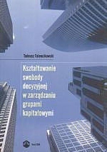 Tadeusz Falencikowski. Kształtowanie swobody decyzyjnej w zarządzaniu grupami kapitałowymi 2008 (+CD).
