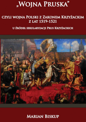 Wojna Pruska czyli wojna Polski z zakonem krzyżackim z lat 1519-1521 u źródeł sekularyzacji Prus Kr