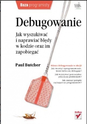 Debugowanie. Jak wyszukiwać i naprawiać błędy w kodzie oraz im zapobiegać