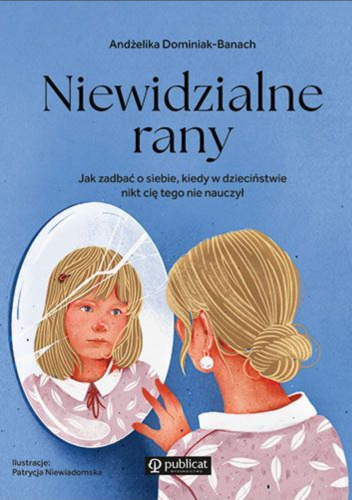 Niewidzialne rany. Jak zadbać o siebie, kiedy w dzieciństwie nikt cię tego nie nauczył