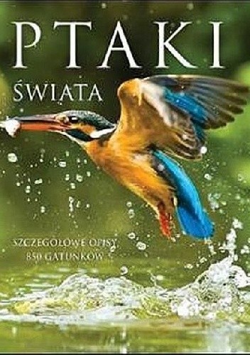 Ptaki świata. Szczegółowe opisy 850 gatunków