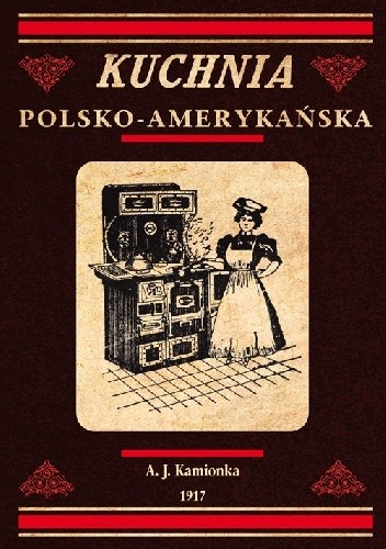 Kuchnia polsko-amerykańska jedyna odpowiednia książka kucharska dla gospodyń polskich w Ameryce