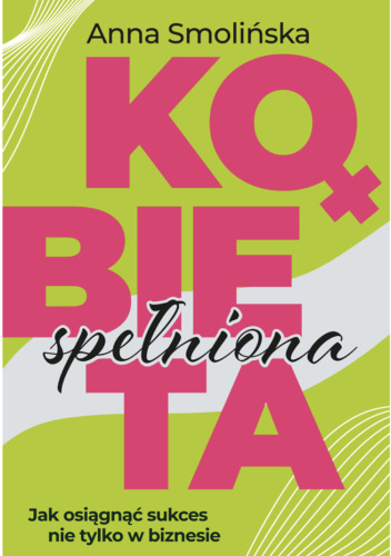 Kobieta spełniona. Jak osiągnąć sukces nie tylko w biznesie.