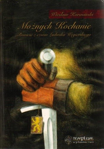 Możnych kochanie. Powieść z czasów Ludwika Węgierskiego