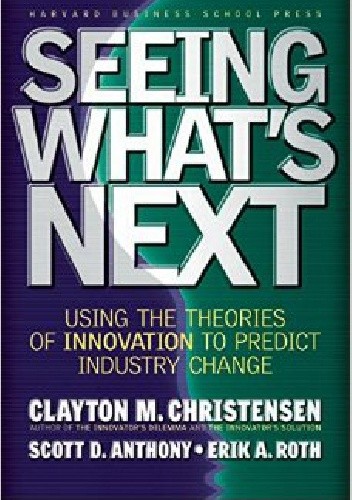 Seeing What's Next: Using the Theories of Innovation to Predict Industry Change