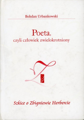 Poeta, czyli człowiek zwielokrotniony. Szkice o Zbigniewie Herbercie
