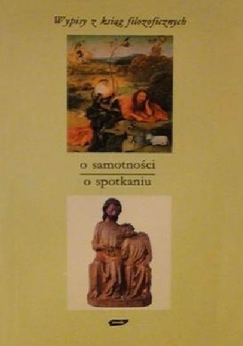 O Samotności - o spotkaniu. Wypisy z ksiąg filozoficznych