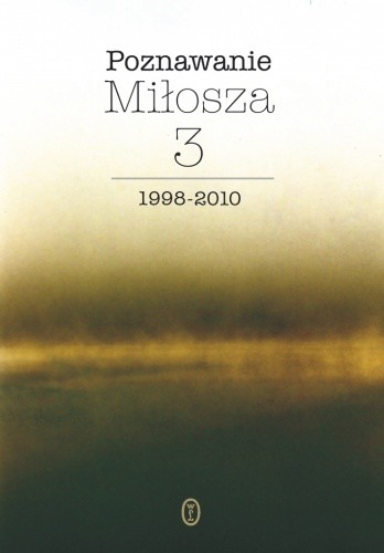 Poznawanie Miłosza, t.3: 1998-2010