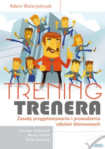 Trening trenera. Zasady przygotowywania i prowadzenia szkoleń biznesowych