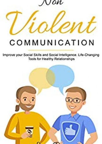 Nonviolent Communication: Improve your Social Skills and Social Intelligence. Life-Changing Tools for Healthy Relationships