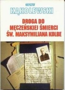 Droga do męczeńskiej śmierci św.Maksymiliana Kolbe
