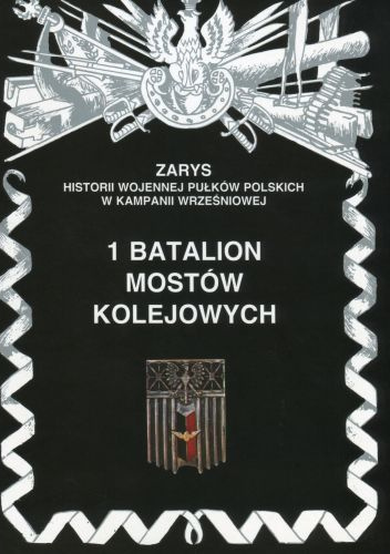 1 Batalion mostów kolejowych Zarys historii wojennej pułków polskich w kampanii wrześniowej