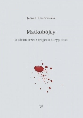 Matkobójcy. Studium trzech tragedii Eurypidesa