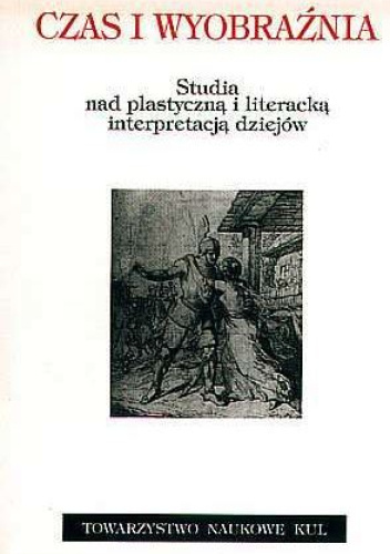 Czas i wyobraźnia. Studia nad plastyczną i literacką interpretacją dziejów