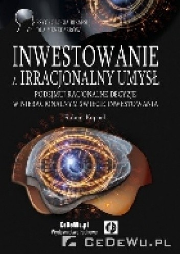 Inwestowanie a irracjonalny umysł. Podejmuj racjonalne decyzje w nieracjonalnym świecie inwestowania.
