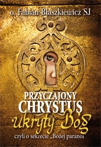 Przyczajony Chrystus, ukryty Bóg, czyli o sekrecie "Bożej paranoi"