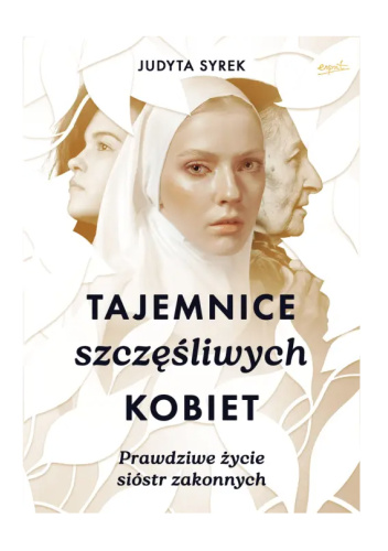 Tajemnice szczęśliwych kobiet. Prawdziwe życie sióstr zakonnych