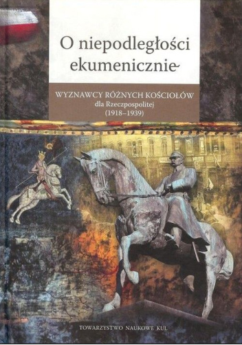O niepodległości ekumenicznie. Wyznawcy różnych Kościołów dla Rzeczpospolitej (1918-1939)