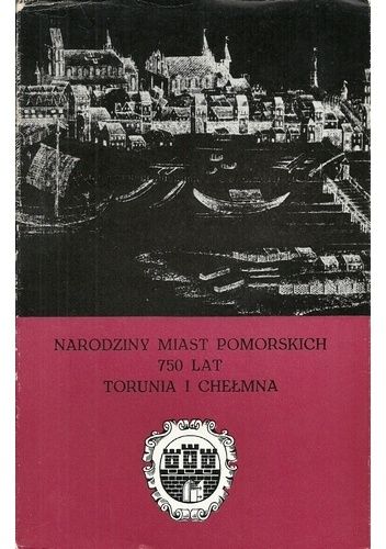 Narodziny miast pomorskich. 750 lat Torunia i Chełmna