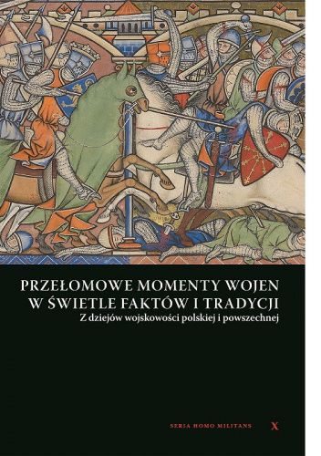 Przełomowe momenty wojen w świetle faktów i tradycji. Z dziejów wojskowości polskiej i powszechnej